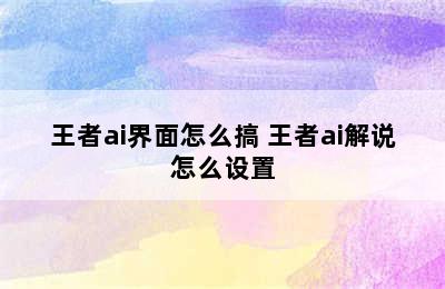 王者ai界面怎么搞 王者ai解说怎么设置